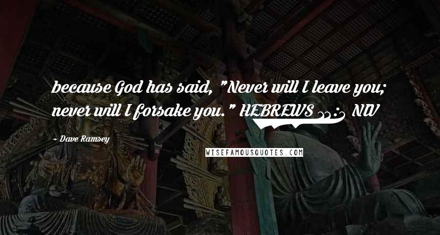 Dave Ramsey Quotes: because God has said, "Never will I leave you; never will I forsake you." HEBREWS 13:5 NIV