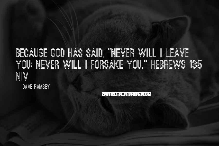 Dave Ramsey Quotes: because God has said, "Never will I leave you; never will I forsake you." HEBREWS 13:5 NIV