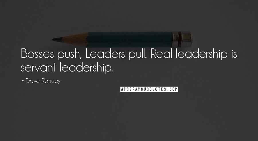 Dave Ramsey Quotes: Bosses push, Leaders pull. Real leadership is servant leadership.
