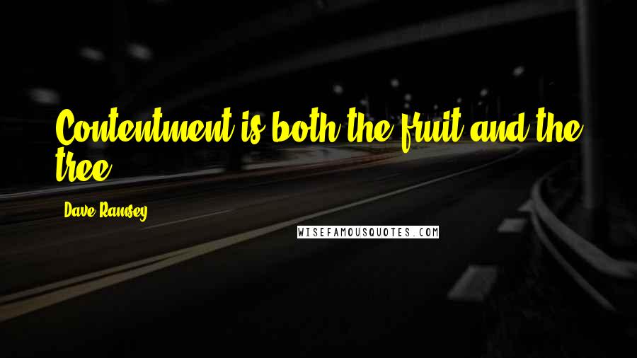 Dave Ramsey Quotes: Contentment is both the fruit and the tree.