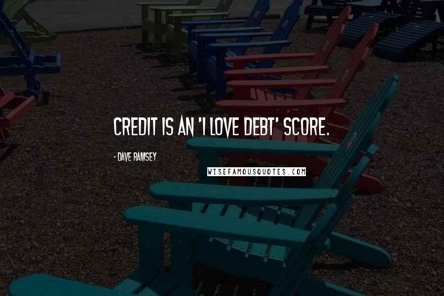 Dave Ramsey Quotes: Credit is an 'I love debt' score.