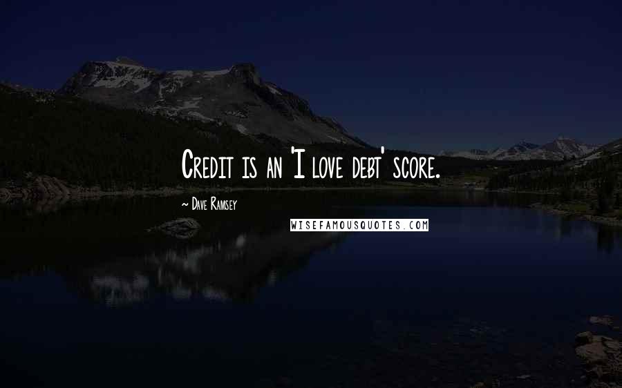 Dave Ramsey Quotes: Credit is an 'I love debt' score.