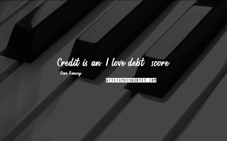 Dave Ramsey Quotes: Credit is an 'I love debt' score.