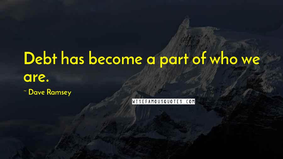 Dave Ramsey Quotes: Debt has become a part of who we are.