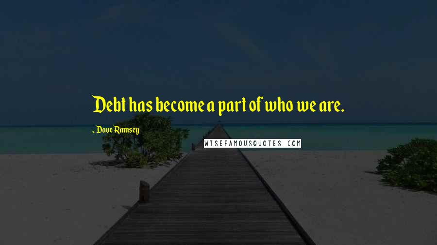 Dave Ramsey Quotes: Debt has become a part of who we are.