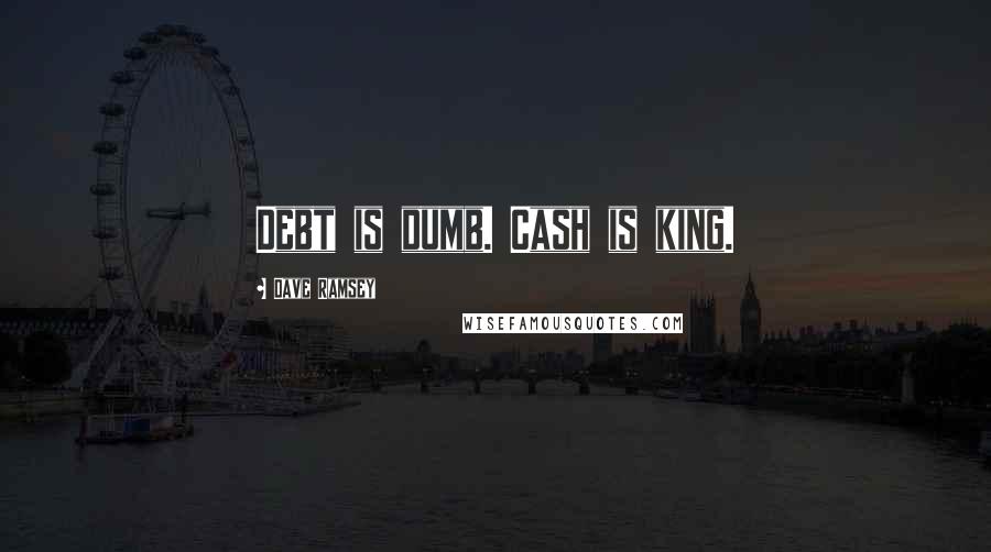 Dave Ramsey Quotes: Debt is dumb. Cash is king.