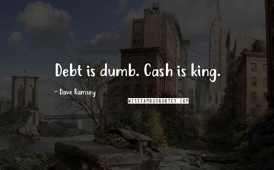 Dave Ramsey Quotes: Debt is dumb. Cash is king.