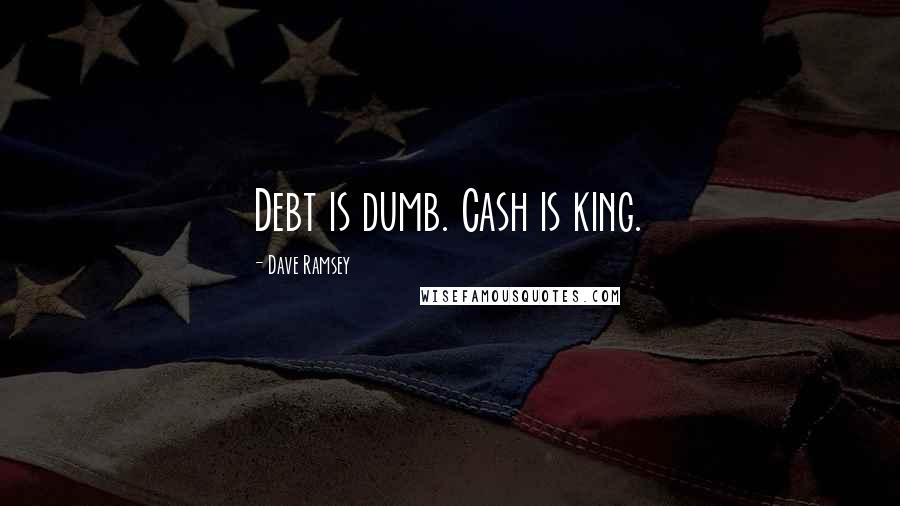 Dave Ramsey Quotes: Debt is dumb. Cash is king.