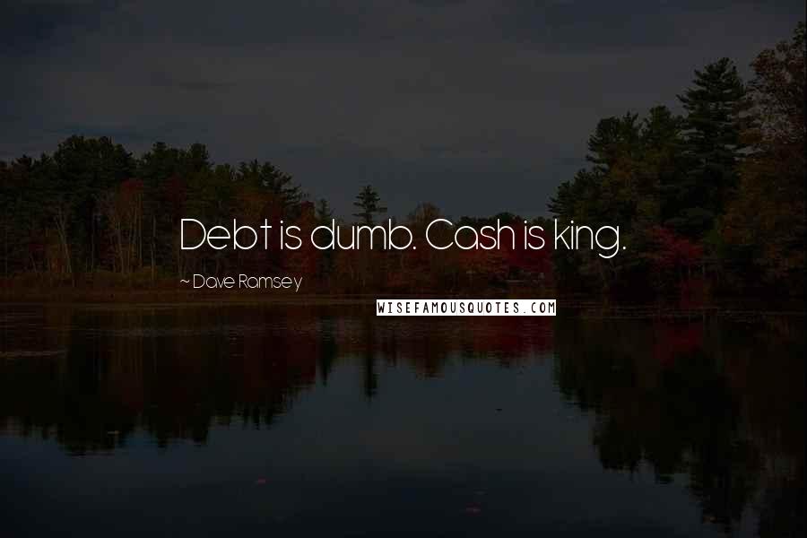 Dave Ramsey Quotes: Debt is dumb. Cash is king.