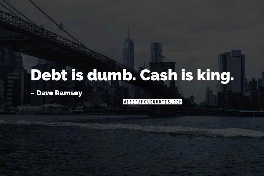 Dave Ramsey Quotes: Debt is dumb. Cash is king.