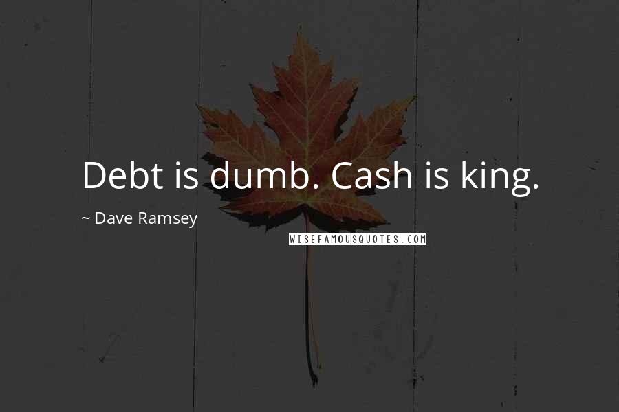 Dave Ramsey Quotes: Debt is dumb. Cash is king.