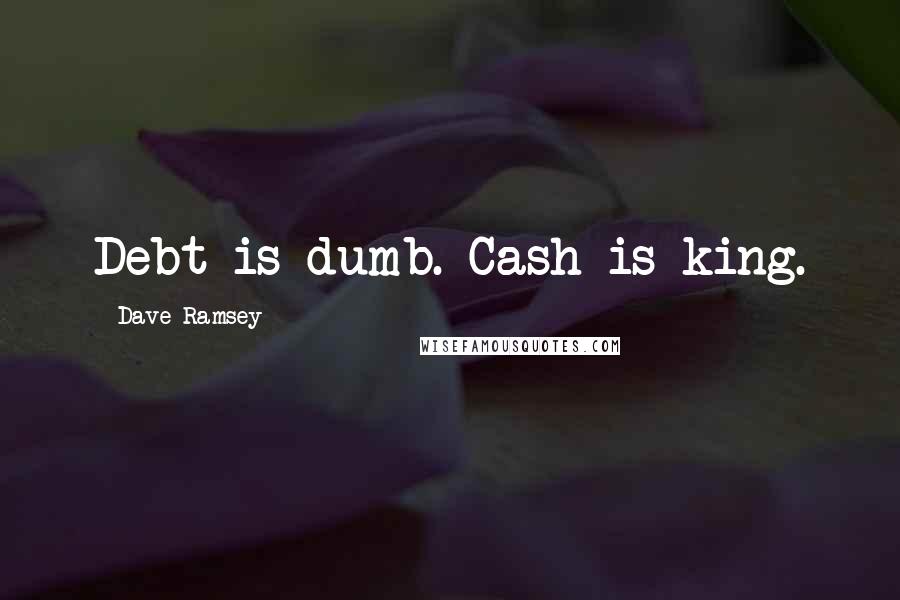 Dave Ramsey Quotes: Debt is dumb. Cash is king.