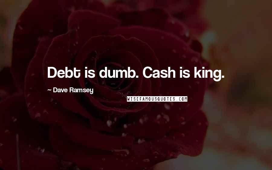 Dave Ramsey Quotes: Debt is dumb. Cash is king.