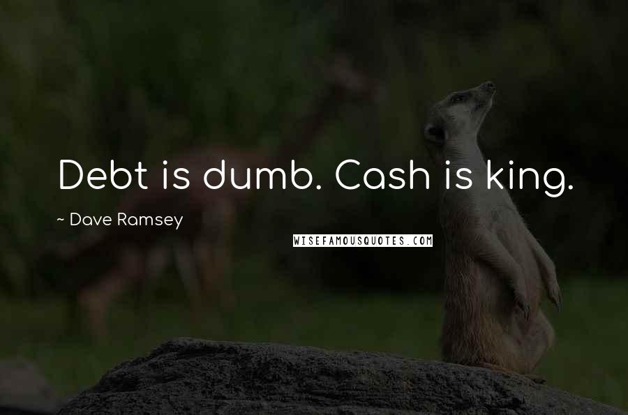 Dave Ramsey Quotes: Debt is dumb. Cash is king.