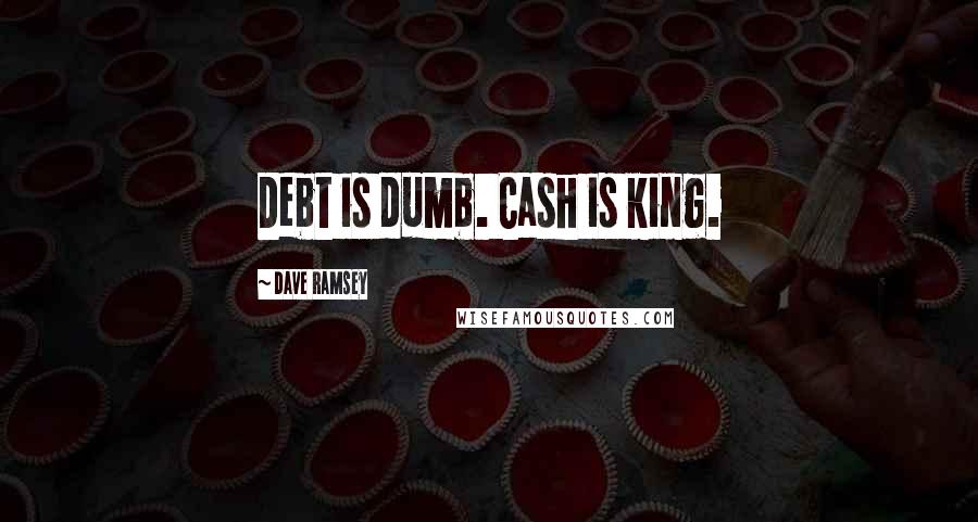 Dave Ramsey Quotes: Debt is dumb. Cash is king.