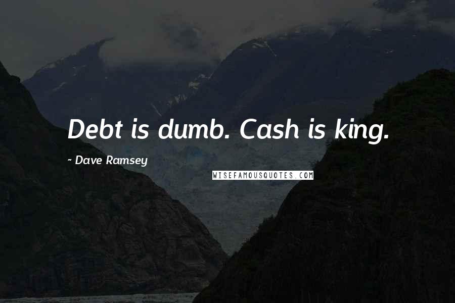 Dave Ramsey Quotes: Debt is dumb. Cash is king.