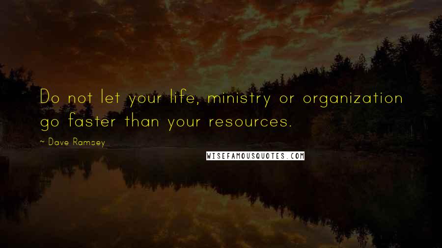 Dave Ramsey Quotes: Do not let your life, ministry or organization go faster than your resources.