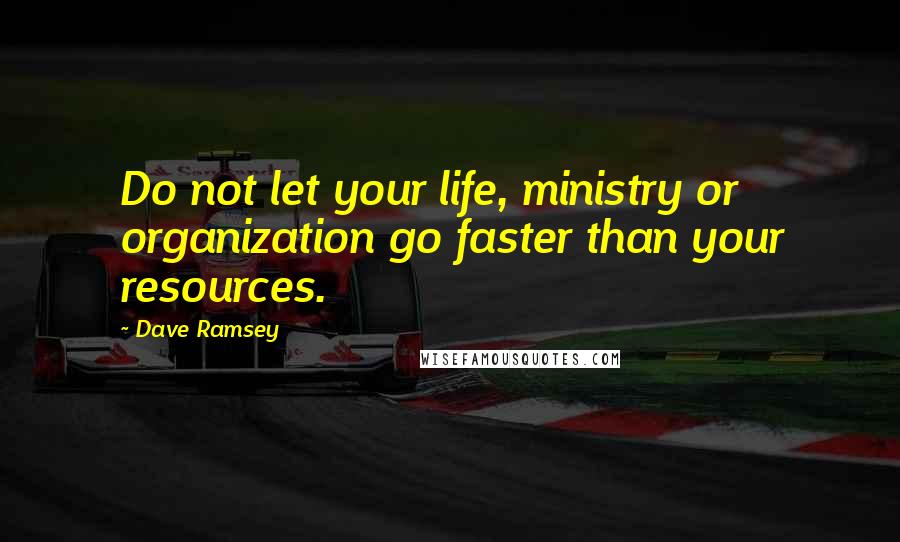 Dave Ramsey Quotes: Do not let your life, ministry or organization go faster than your resources.