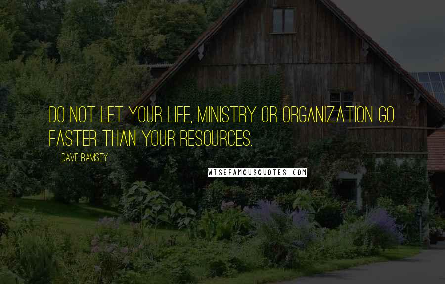 Dave Ramsey Quotes: Do not let your life, ministry or organization go faster than your resources.