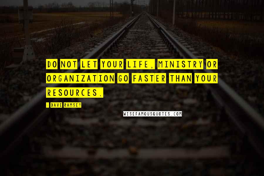 Dave Ramsey Quotes: Do not let your life, ministry or organization go faster than your resources.