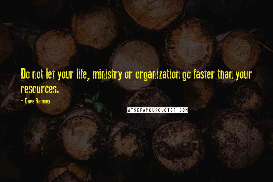 Dave Ramsey Quotes: Do not let your life, ministry or organization go faster than your resources.