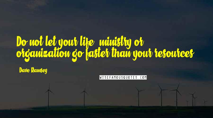 Dave Ramsey Quotes: Do not let your life, ministry or organization go faster than your resources.