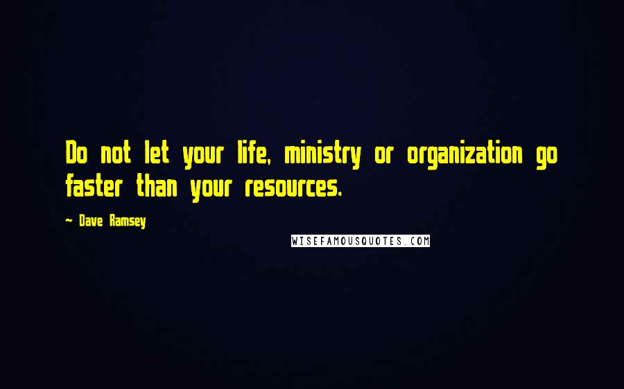 Dave Ramsey Quotes: Do not let your life, ministry or organization go faster than your resources.