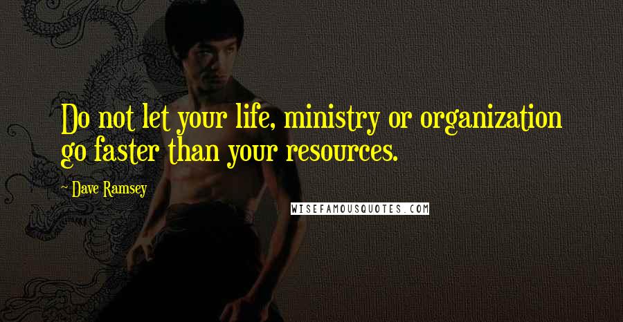 Dave Ramsey Quotes: Do not let your life, ministry or organization go faster than your resources.