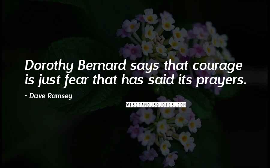 Dave Ramsey Quotes: Dorothy Bernard says that courage is just fear that has said its prayers.