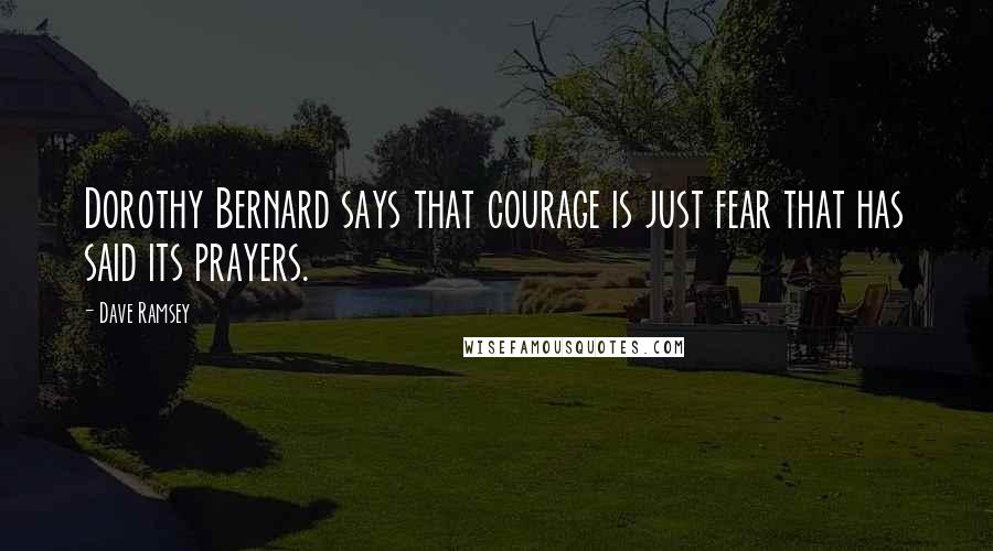 Dave Ramsey Quotes: Dorothy Bernard says that courage is just fear that has said its prayers.
