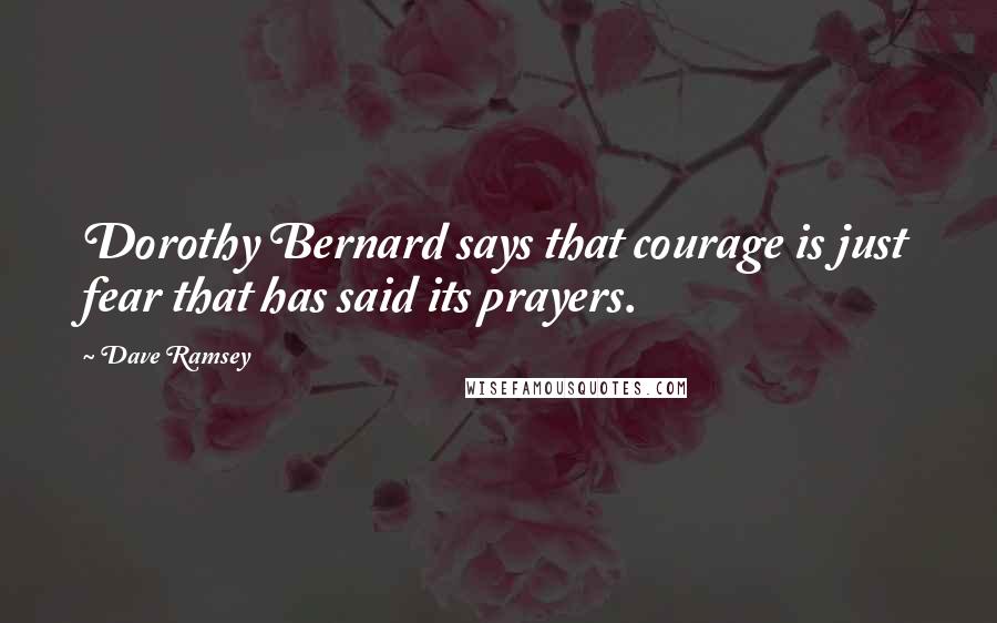 Dave Ramsey Quotes: Dorothy Bernard says that courage is just fear that has said its prayers.