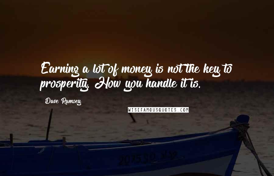 Dave Ramsey Quotes: Earning a lot of money is not the key to prosperity. How you handle it is.