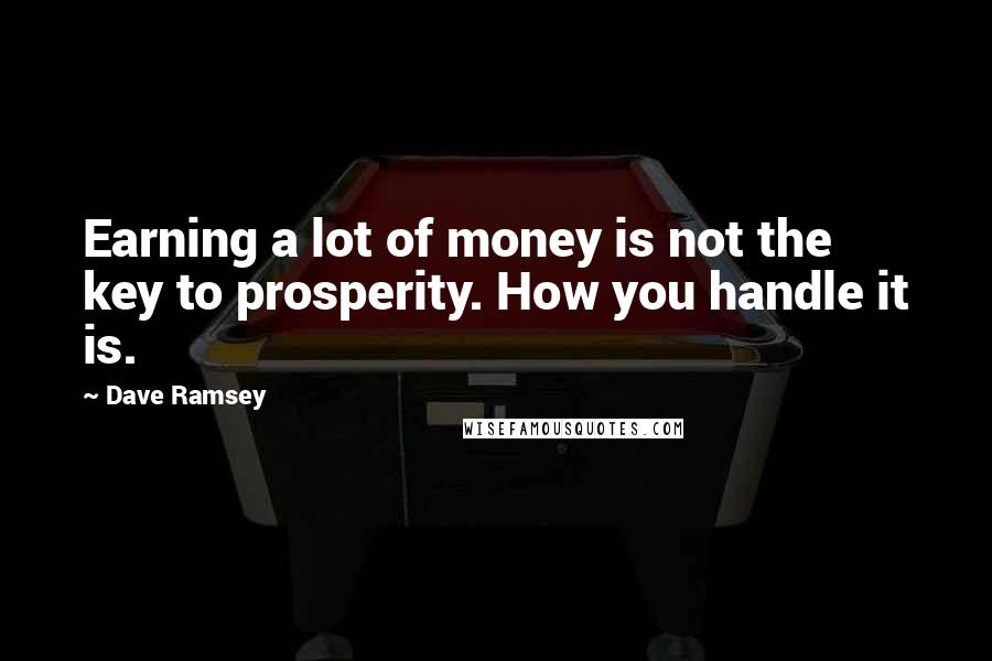 Dave Ramsey Quotes: Earning a lot of money is not the key to prosperity. How you handle it is.