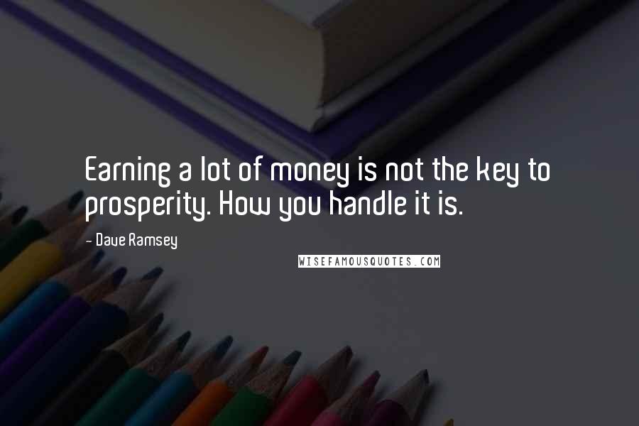 Dave Ramsey Quotes: Earning a lot of money is not the key to prosperity. How you handle it is.