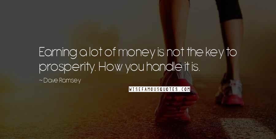 Dave Ramsey Quotes: Earning a lot of money is not the key to prosperity. How you handle it is.