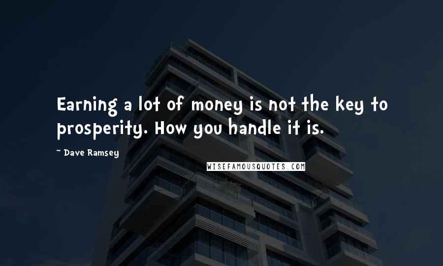 Dave Ramsey Quotes: Earning a lot of money is not the key to prosperity. How you handle it is.