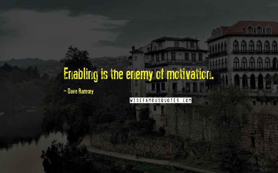 Dave Ramsey Quotes: Enabling is the enemy of motivation.