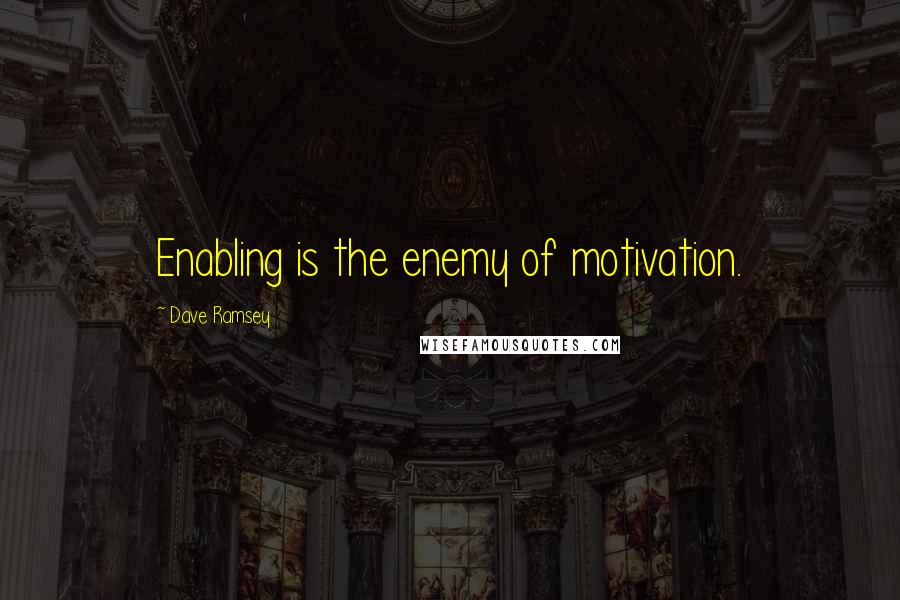 Dave Ramsey Quotes: Enabling is the enemy of motivation.