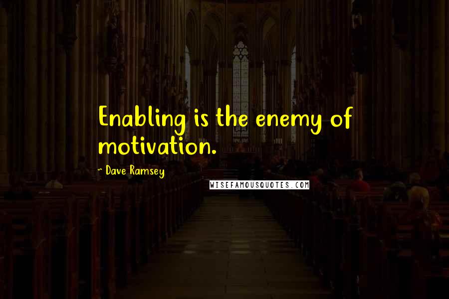 Dave Ramsey Quotes: Enabling is the enemy of motivation.