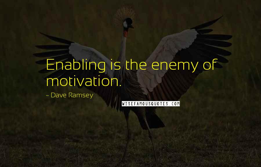 Dave Ramsey Quotes: Enabling is the enemy of motivation.