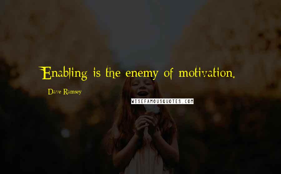 Dave Ramsey Quotes: Enabling is the enemy of motivation.