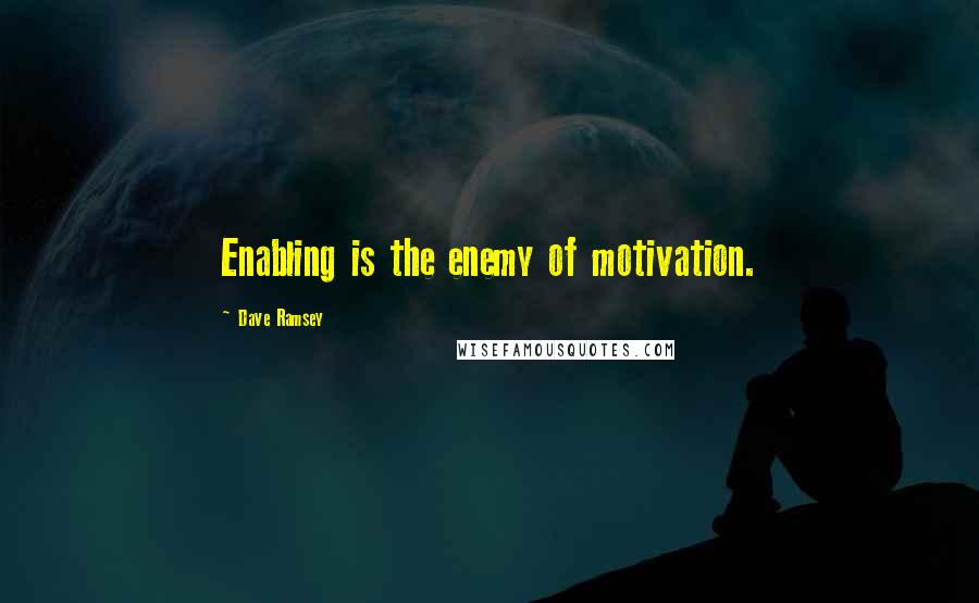 Dave Ramsey Quotes: Enabling is the enemy of motivation.