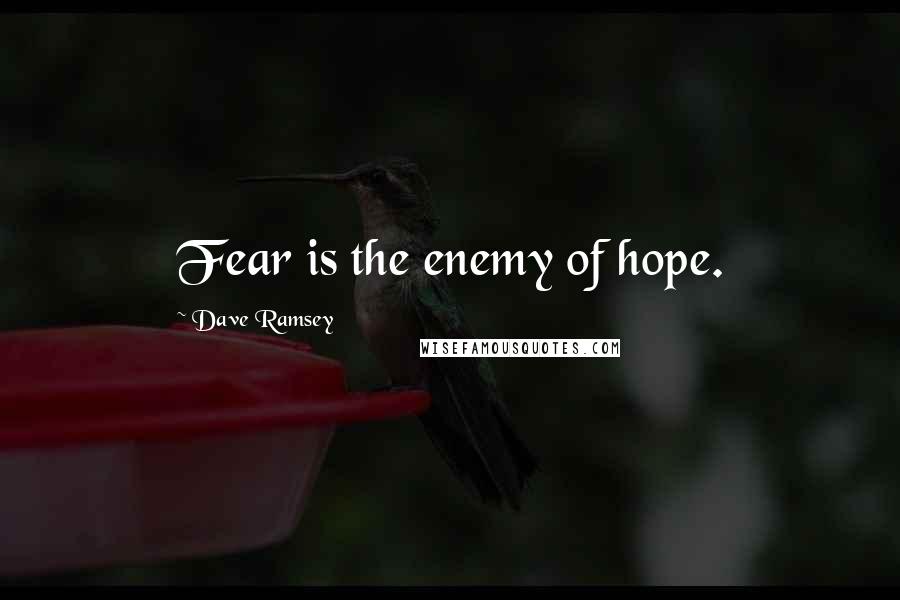 Dave Ramsey Quotes: Fear is the enemy of hope.