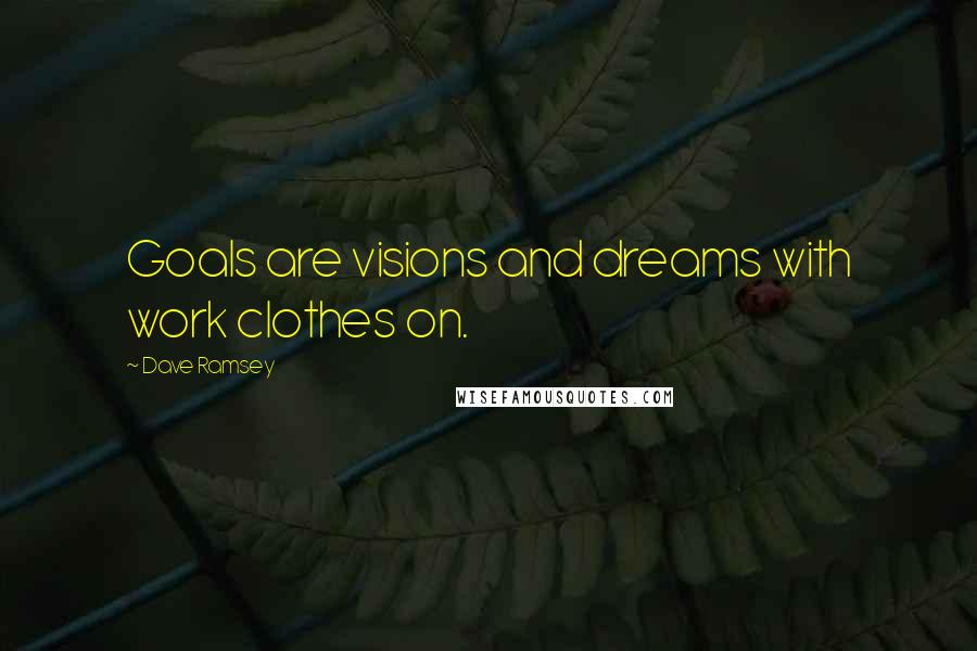 Dave Ramsey Quotes: Goals are visions and dreams with work clothes on.