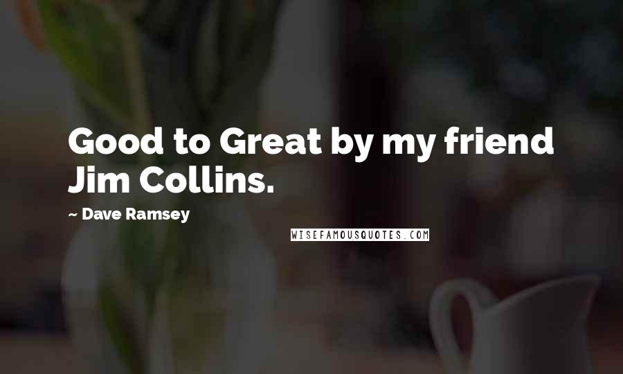 Dave Ramsey Quotes: Good to Great by my friend Jim Collins.
