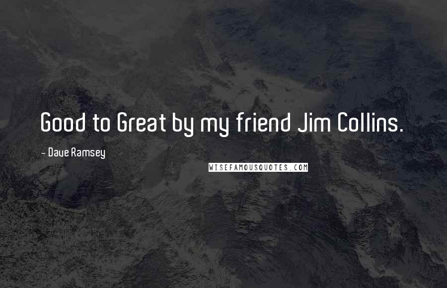 Dave Ramsey Quotes: Good to Great by my friend Jim Collins.