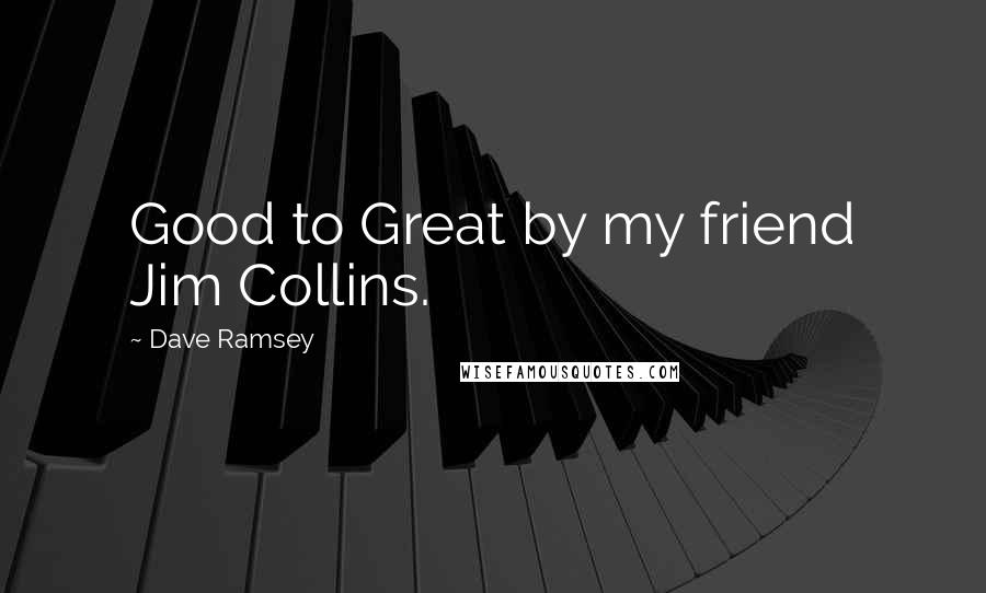 Dave Ramsey Quotes: Good to Great by my friend Jim Collins.