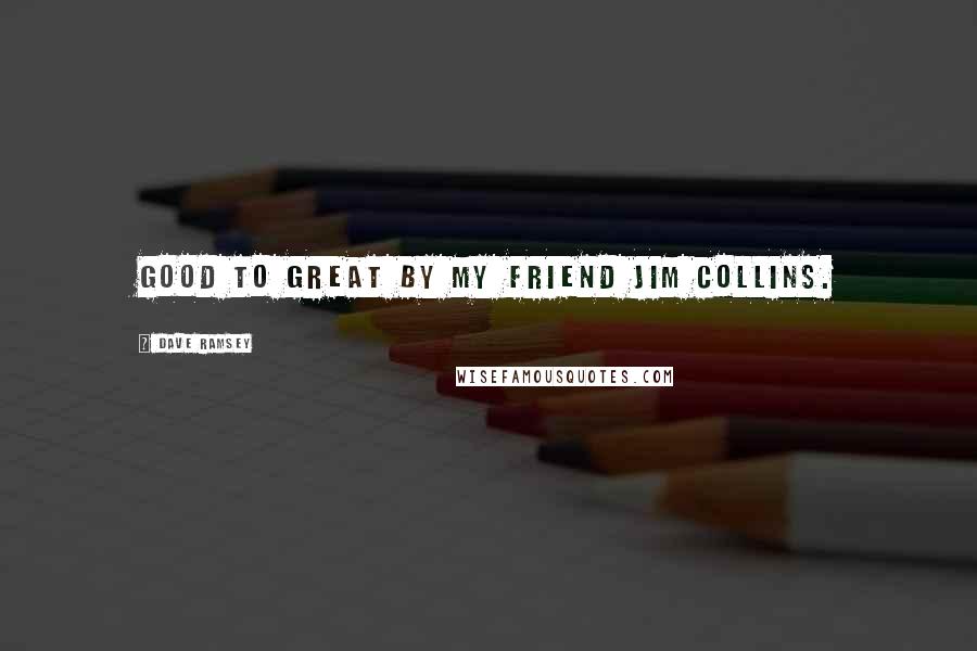 Dave Ramsey Quotes: Good to Great by my friend Jim Collins.