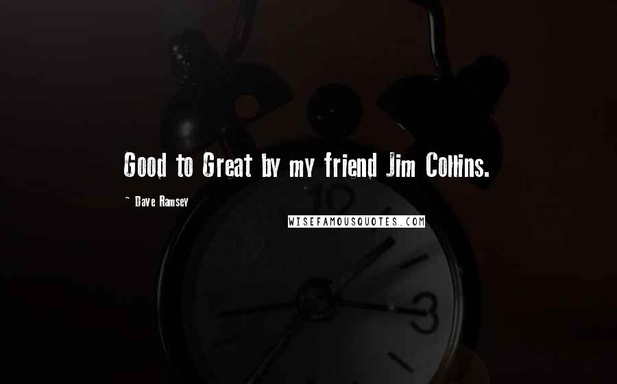 Dave Ramsey Quotes: Good to Great by my friend Jim Collins.