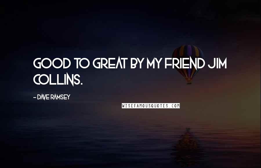 Dave Ramsey Quotes: Good to Great by my friend Jim Collins.